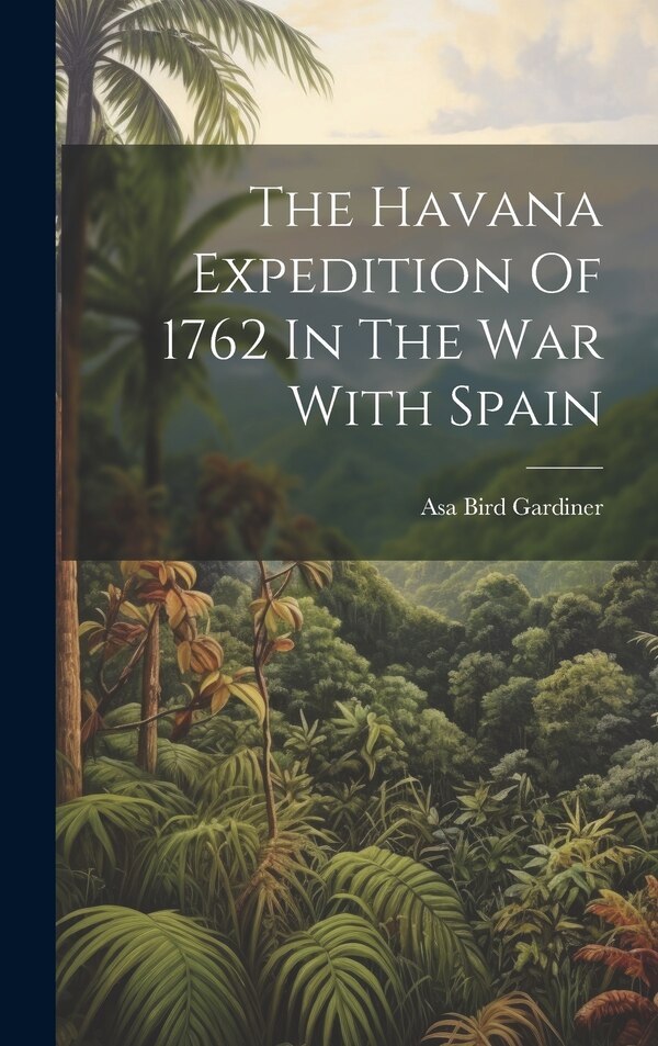 The Havana Expedition Of 1762 In The War With Spain by Asa Bird 1839- [From Old C Gardiner, Hardcover | Indigo Chapters