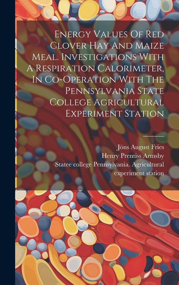 Energy Values Of Red Clover Hay And Maize Meal. Investigations With A Respiration Calorimeter In Co-operation With The Pennsylvania State