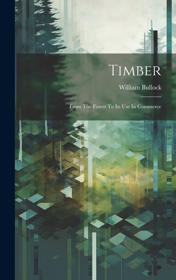 Timber; From The Forest To Its Use In Commerce by William Bullock, Hardcover | Indigo Chapters