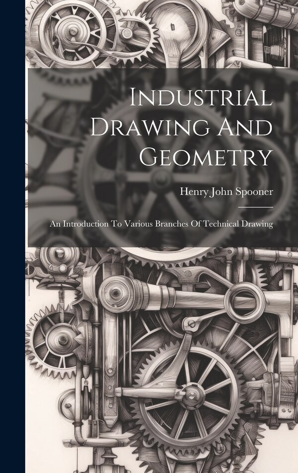 Industrial Drawing And Geometry; An Introduction To Various Branches Of Technical Drawing by Henry John 1856- Spooner, Hardcover | Indigo Chapters