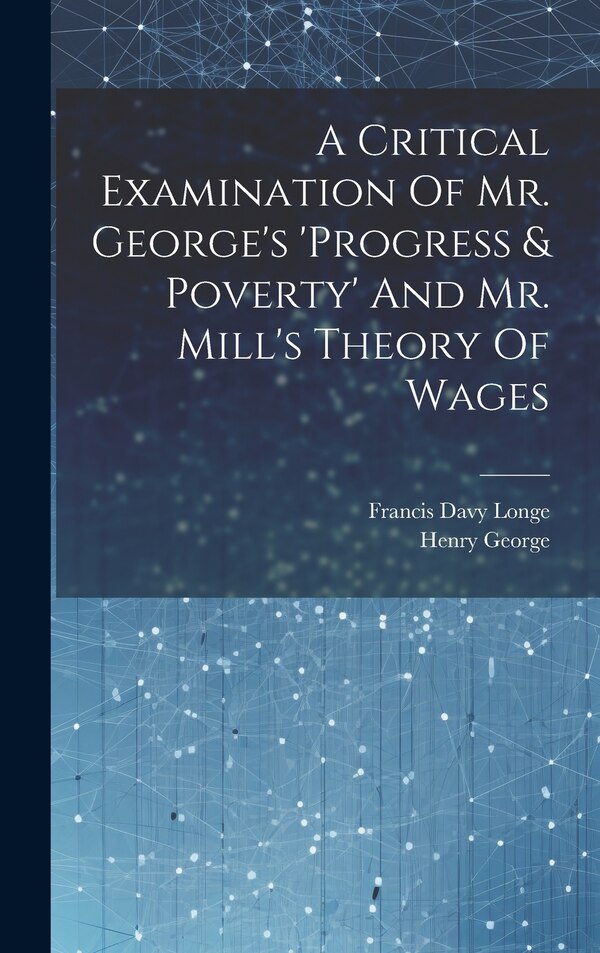 A Critical Examination Of Mr. George's 'progress & Poverty' And Mr. Mill's Theory Of Wages by Francis Davy Longe, Hardcover | Indigo Chapters