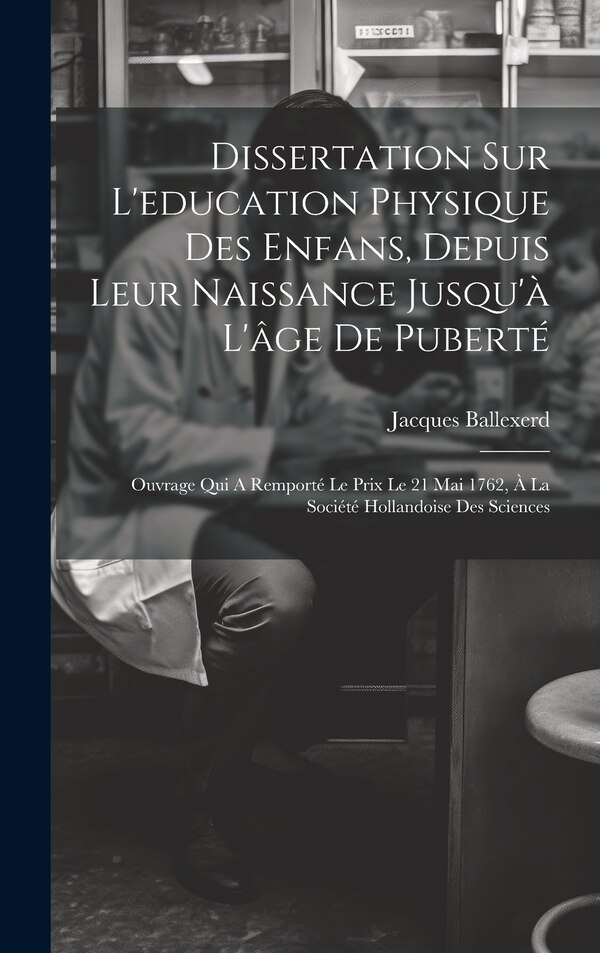 Dissertation Sur L'education Physique Des Enfans Depuis Leur Naissance Jusqu'à L'âge De Puberté by Jacques Ballexerd, Hardcover | Indigo Chapters