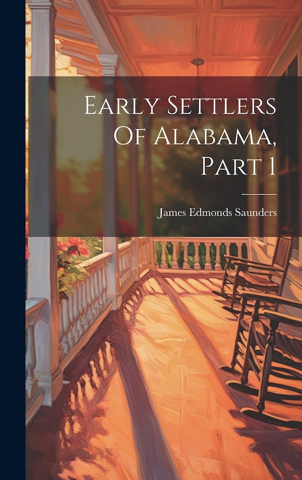 Early Settlers Of Alabama Part 1 by James Edmonds Saunders, Hardcover | Indigo Chapters