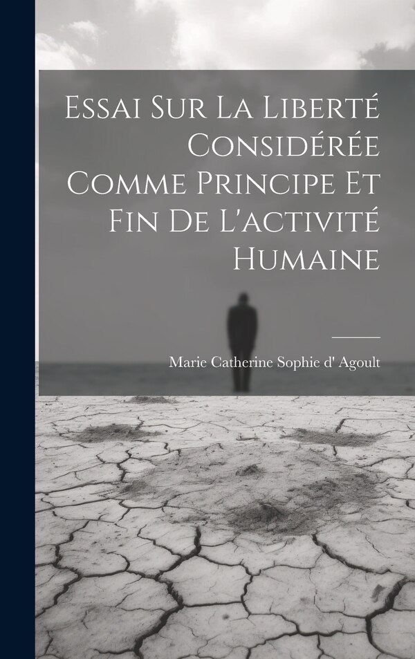 Essai Sur La Liberté Considérée Comme Principe Et Fin De L'activité Humaine by Marie Catherine Sophie D' Agoult, Hardcover | Indigo Chapters