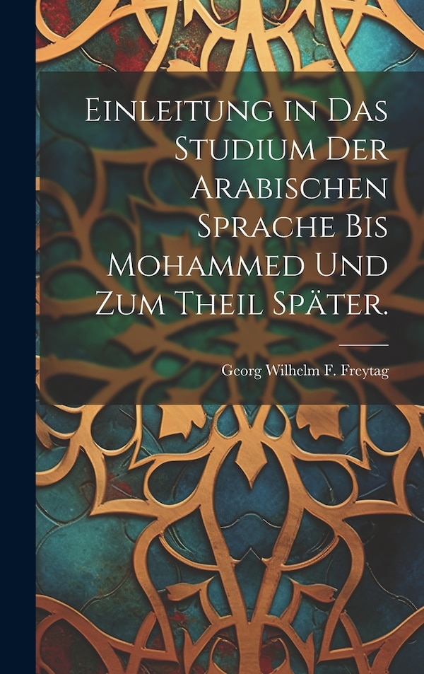 Einleitung in das Studium der Arabischen Sprache bis Mohammed und zum Theil später by Georg Wilhelm F Freytag, Hardcover | Indigo Chapters