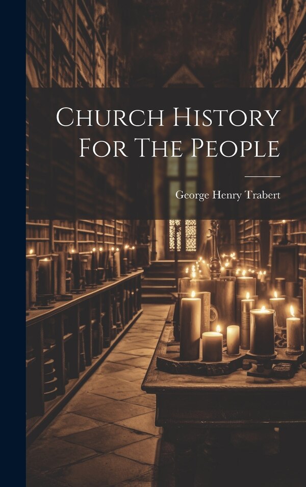 Church History For The People by George Henry Trabert, Hardcover | Indigo Chapters