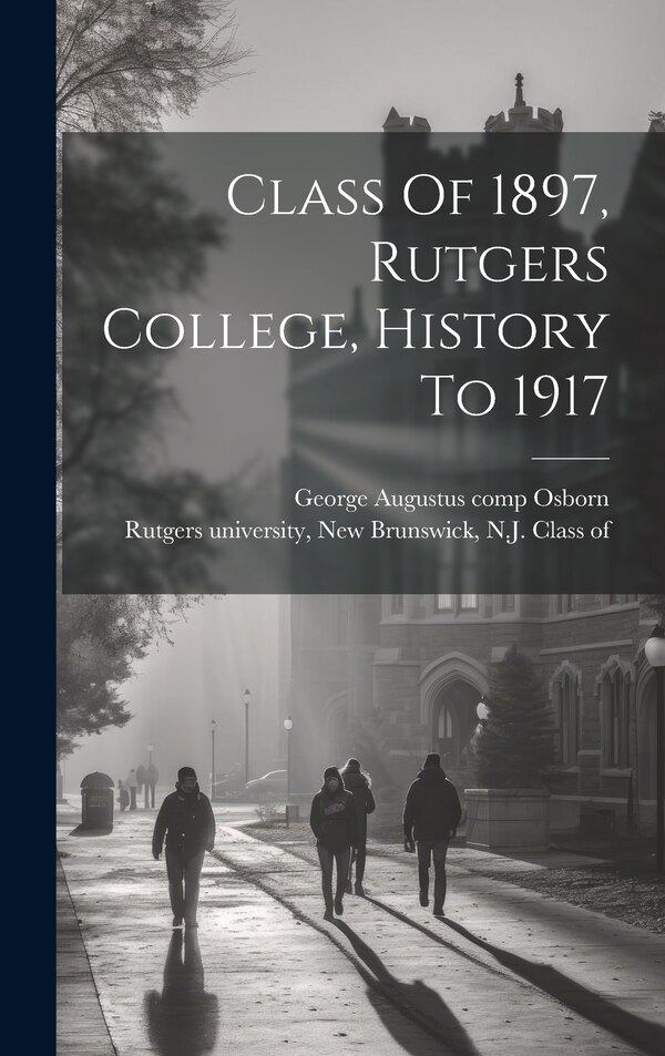 Class Of 1897 Rutgers College History To 1917 by New Brunswick N J Rutgers University, Hardcover | Indigo Chapters