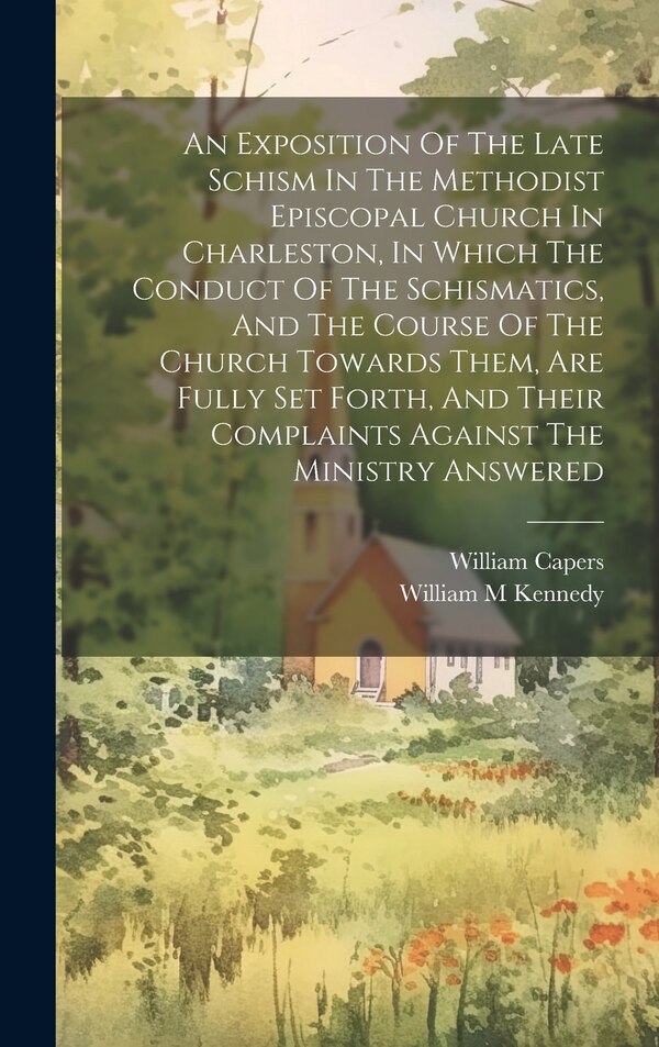 An Exposition Of The Late Schism In The Methodist Episcopal Church In Charleston In Which The Conduct Of The Schismatics And The Course