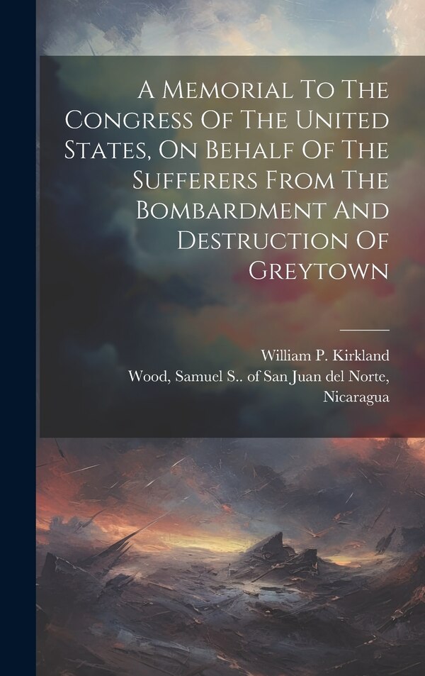A Memorial To The Congress Of The United States On Behalf Of The Sufferers From The Bombardment And Destruction Of Greytown | Indigo Chapters