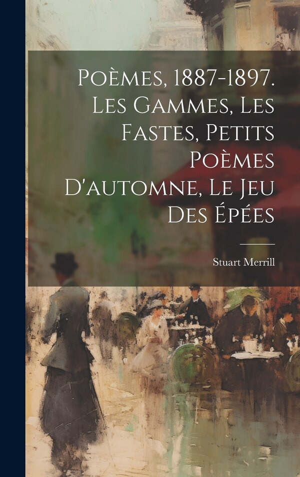 Poèmes 1887-1897. Les Gammes Les Fastes Petits Poèmes D'automne Le Jeu Des Épées by Merrill Stuart 1863-1915, Hardcover | Indigo Chapters