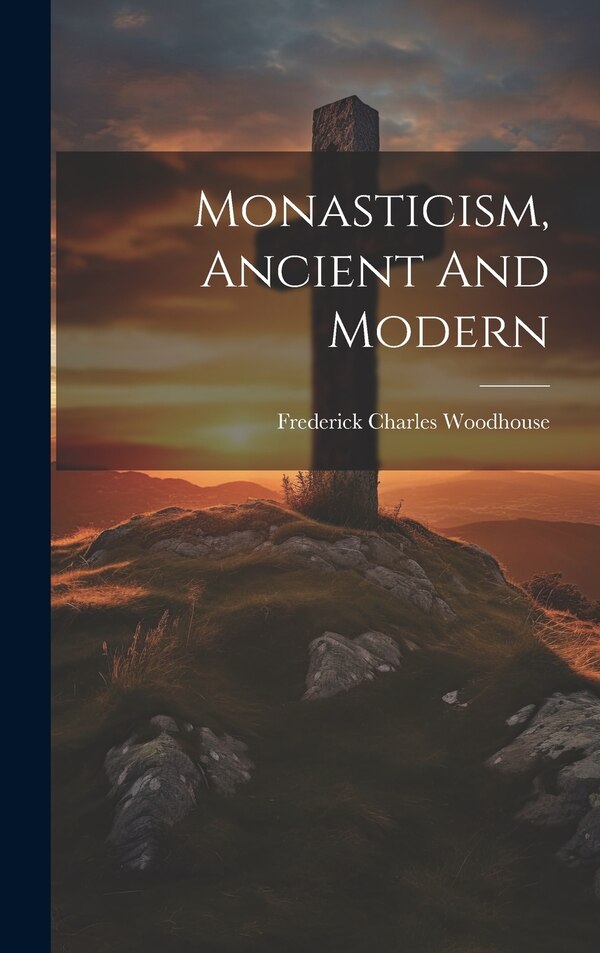Monasticism Ancient And Modern by Woodhouse Frederick Charles, Hardcover | Indigo Chapters