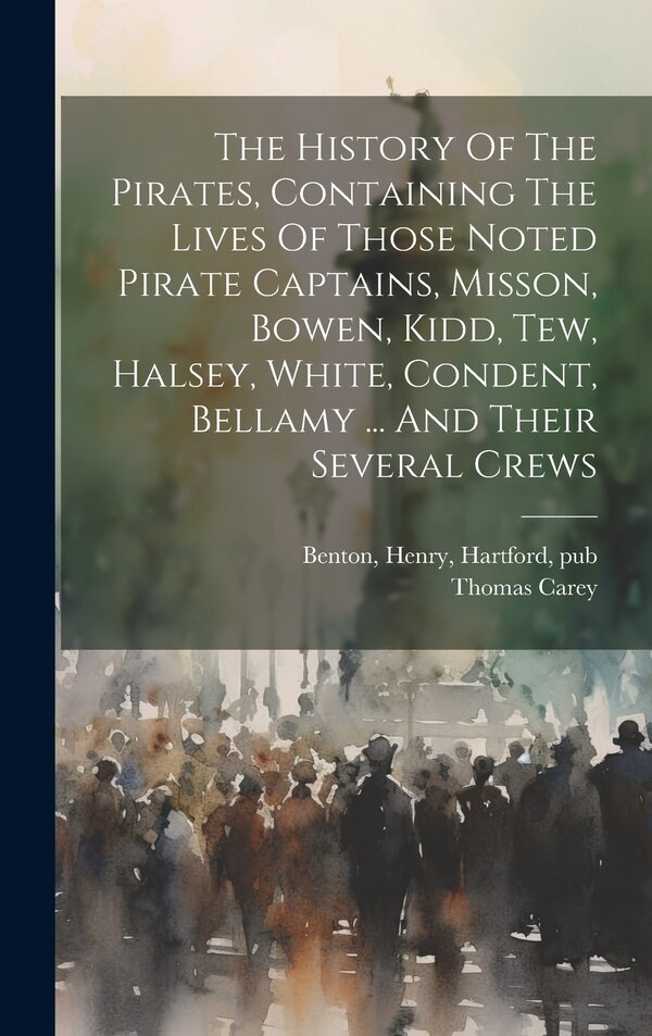 The History Of The Pirates Containing The Lives Of Those Noted Pirate Captains Misson Bowen Kidd Tew Halsey White Condent Bellamy by Thomas Carey