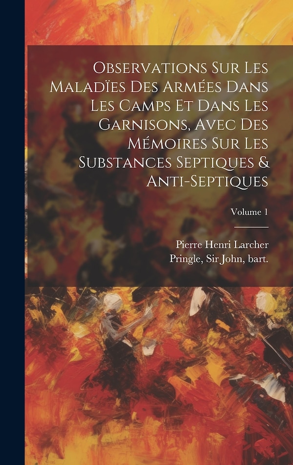 Observations sur les maladïes des armées dans les camps et dans les garnisons avec des mémoires sur les substances septiques & by John Bart Pringle