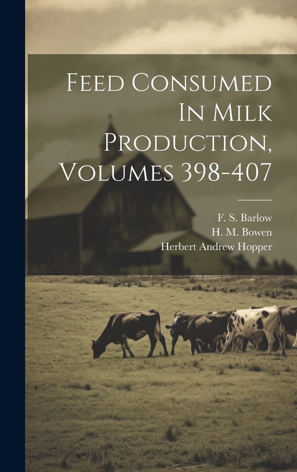 Feed Consumed In Milk Production Volumes 398-407 by Herbert Andrew Hopper, Hardcover | Indigo Chapters