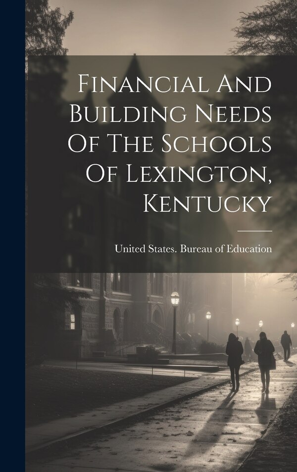 Financial And Building Needs Of The Schools Of Lexington Kentucky by United States Bureau of Education, Hardcover | Indigo Chapters