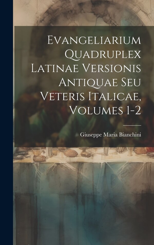 Evangeliarium Quadruplex Latinae Versionis Antiquae Seu Veteris Italicae Volumes 1-2 by Giuseppe Maria Bianchini, Hardcover | Indigo Chapters