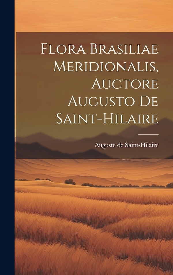 Flora Brasiliae Meridionalis Auctore Augusto De Saint-hilaire by Auguste De Saint-hilaire, Hardcover | Indigo Chapters