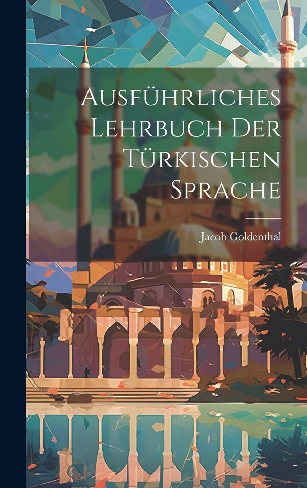 Ausführliches Lehrbuch der türkischen Sprache by Jacob Goldenthal, Hardcover | Indigo Chapters