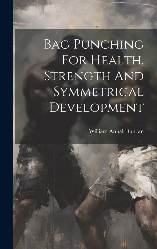 Bag Punching For Health Strength And Symmetrical Development by William Annal [From Old Cata Duncan, Hardcover | Indigo Chapters