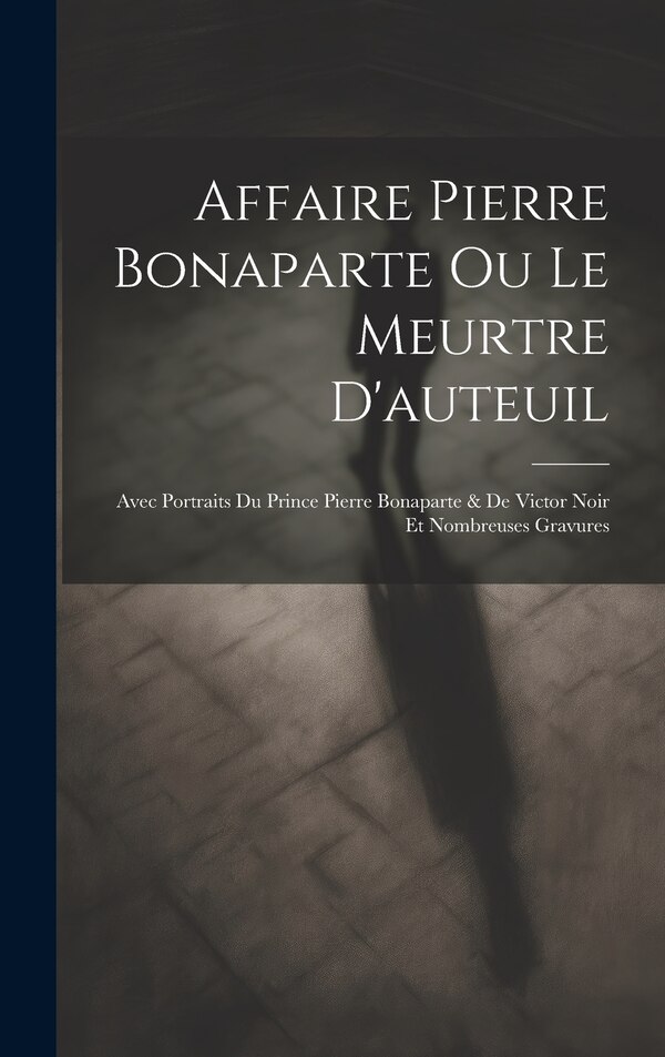 Affaire Pierre Bonaparte Ou Le Meurtre D'auteuil by Anonymous, Hardcover | Indigo Chapters