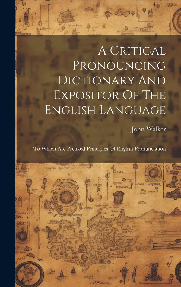 A Critical Pronouncing Dictionary And Expositor Of The English Language by John Walker, Hardcover | Indigo Chapters