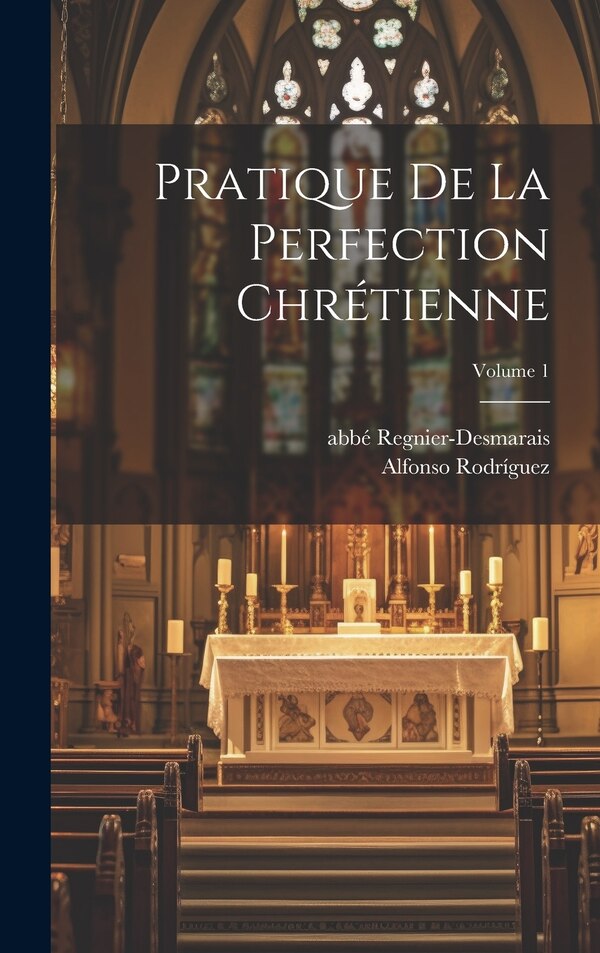 Pratique de la perfection chrétienne; Volume 1 by Rodríguez Alfonso 1538-1616, Hardcover | Indigo Chapters