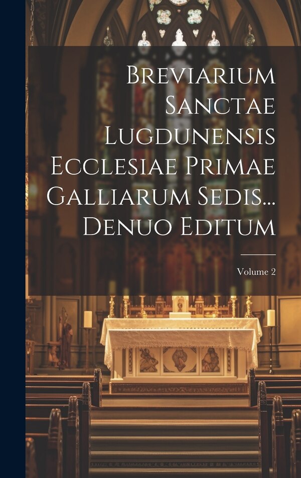 Breviarium Sanctae Lugdunensis Ecclesiae Primae Galliarum Sedis Denuo Editum; Volume 2 by Anonymous, Hardcover | Indigo Chapters