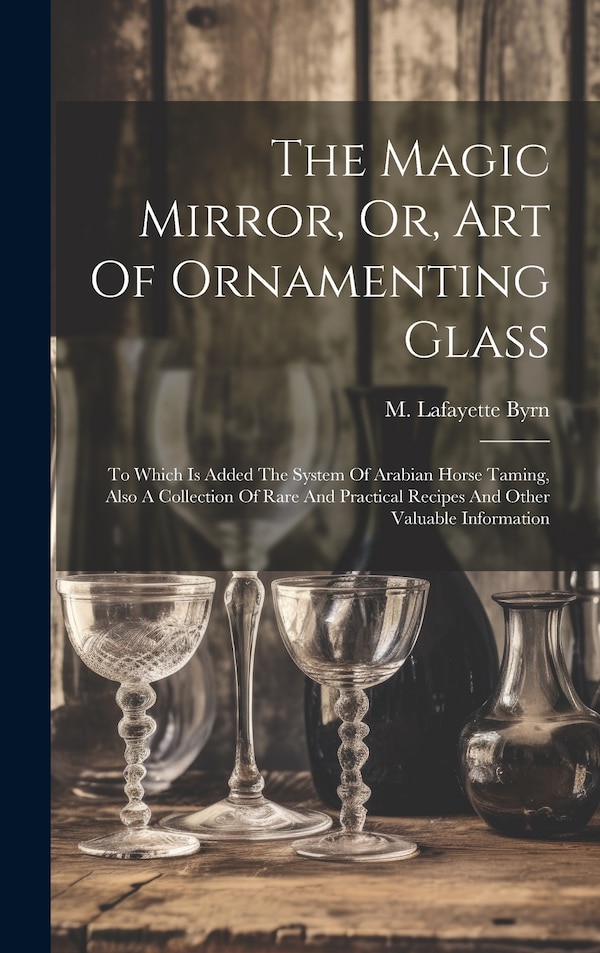 The Magic Mirror Or Art Of Ornamenting Glass by M Lafayette (Marcus Lafayette) Byrn, Hardcover | Indigo Chapters