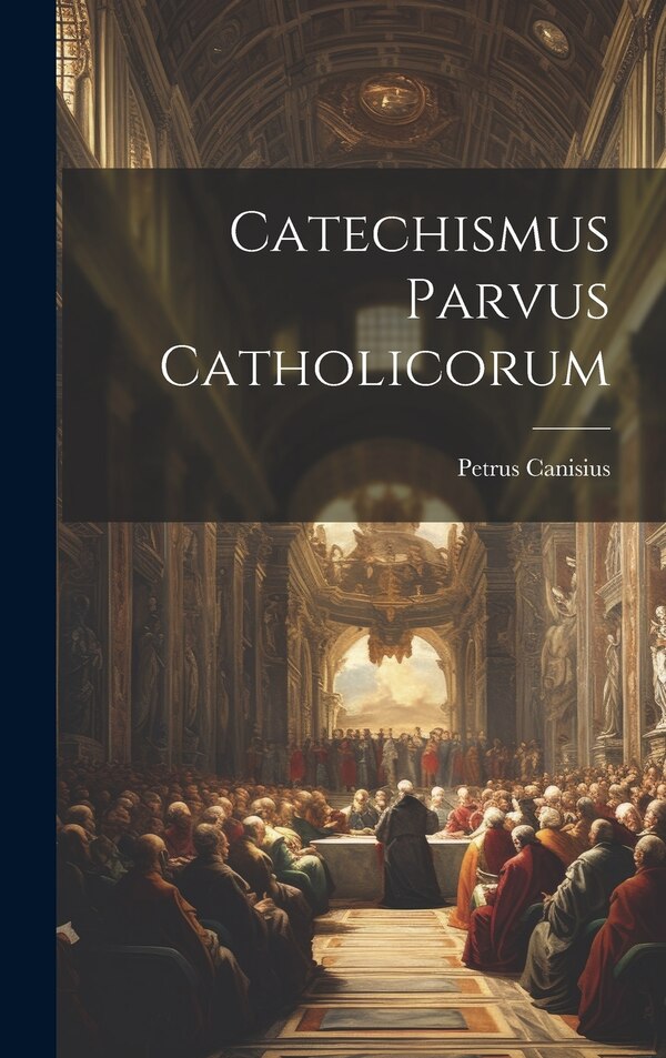 Catechismus Parvus Catholicorum by Petrus Canisius, Hardcover | Indigo Chapters