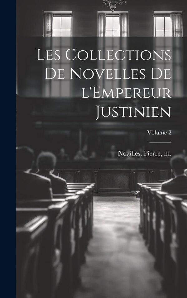Les collections de Novelles de l'Empereur Justinien; Volume 2 by Pierre M 1943 Noailles, Hardcover | Indigo Chapters