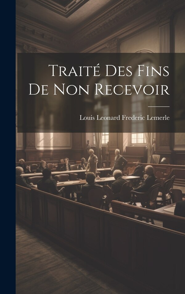 Traité Des Fins De Non Recevoir by Louis Leonard Frederic Lemerle, Hardcover | Indigo Chapters