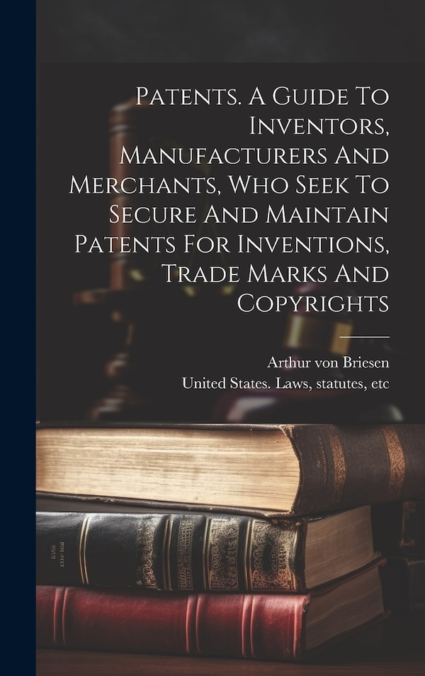 Patents. A Guide To Inventors Manufacturers And Merchants Who Seek To Secure And Maintain Patents For Inventions Trade Marks And | Indigo Chapters