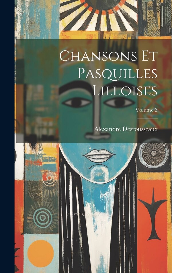 Chansons Et Pasquilles Lilloises; Volume 3 by Alexandre Desrousseaux, Hardcover | Indigo Chapters