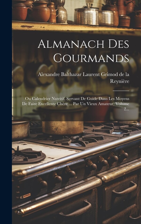 Almanach Des Gourmands by Alexandre Balthazar Laurent Grimod de, Hardcover | Indigo Chapters