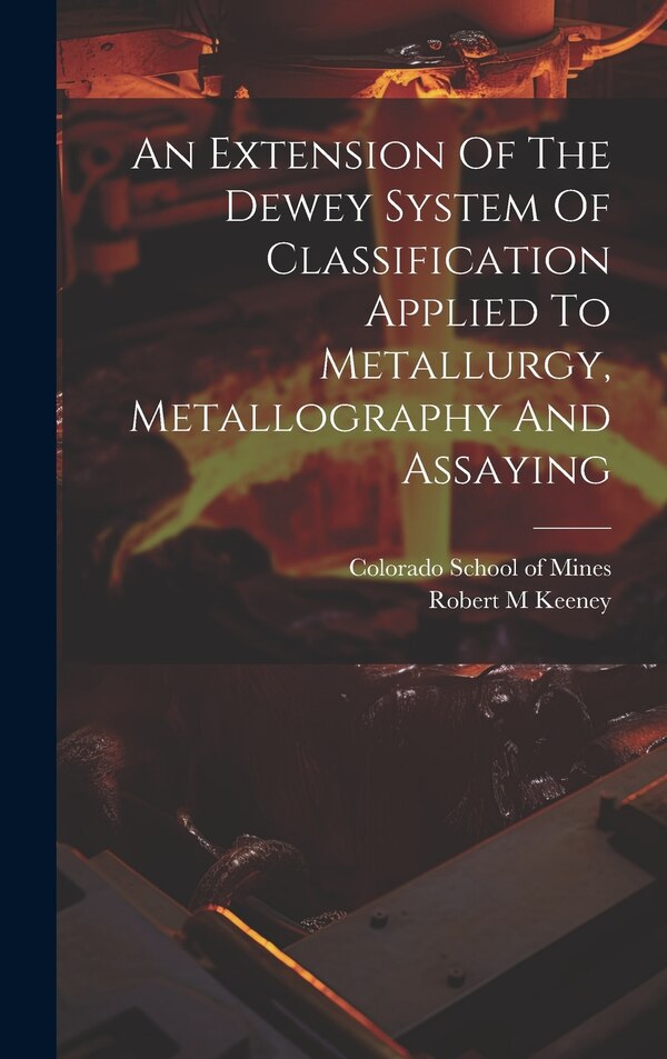 An Extension Of The Dewey System Of Classification Applied To Metallurgy Metallography And Assaying by Keeney Robert M, Hardcover | Indigo Chapters
