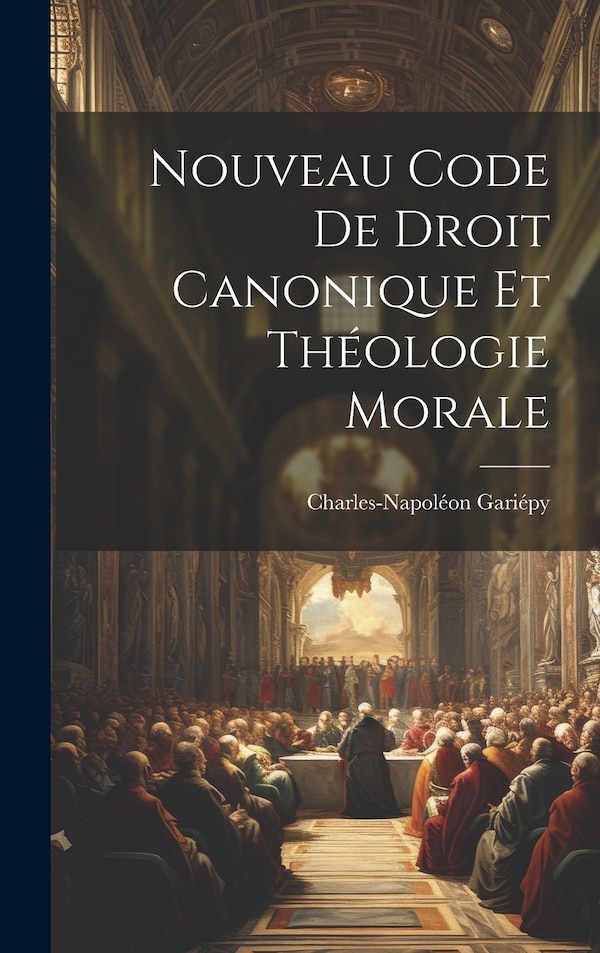Nouveau Code De Droit Canonique Et Théologie Morale by Gariépy Charles-Napoléon 1868-1932, Hardcover | Indigo Chapters