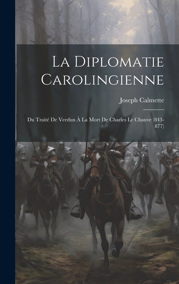 La Diplomatie Carolingienne; Du Traité De Verdun À La Mort De Charles Le Chauve (843-877) by Calmette Joseph 1873-1952, Hardcover | Indigo Chapters