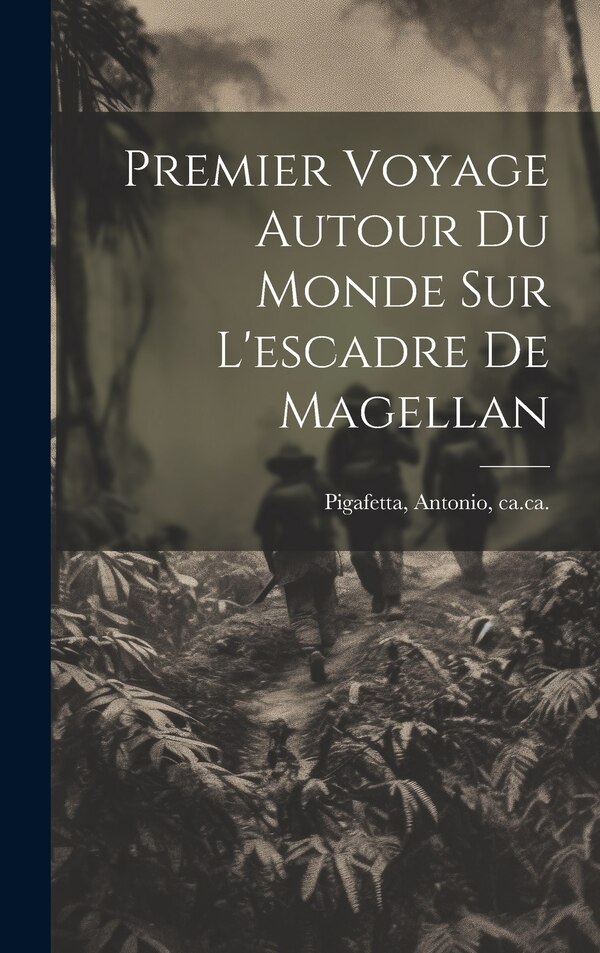 Premier Voyage Autour Du Monde Sur L'escadre De Magellan by Antonio Ca 1480-Ca 1534 Pigafetta, Hardcover | Indigo Chapters