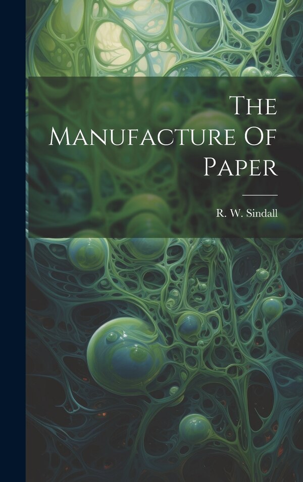 The Manufacture Of Paper by R W (Robert Walter) Sindall, Hardcover | Indigo Chapters