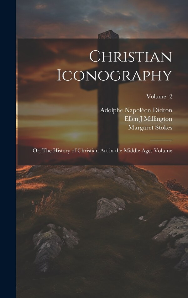 Christian Iconography; or The History of Christian art in the Middle Ages Volume; Volume 2 by Millington Ellen J, Hardcover | Indigo Chapters