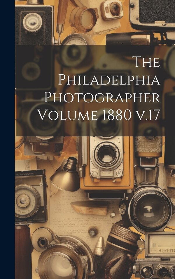 The Philadelphia Photographer Volume 1880 v.17 by Anonymous, Hardcover | Indigo Chapters