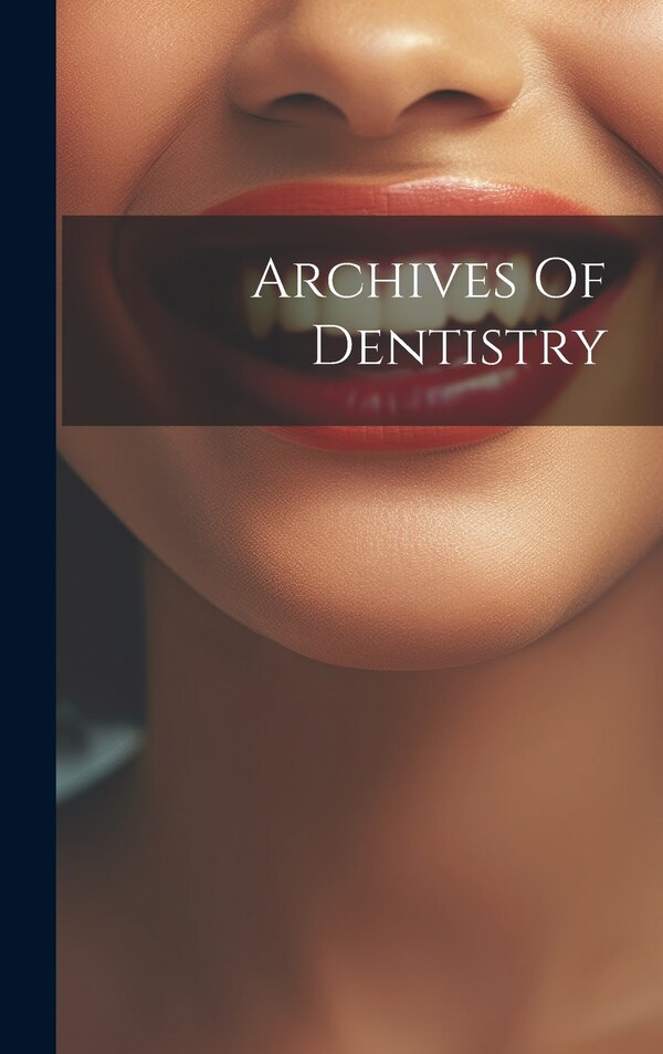 Archives Of Dentistry by Anonymous, Hardcover | Indigo Chapters