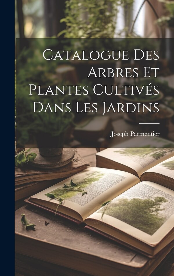 Catalogue Des Arbres Et Plantes Cultivés Dans Les Jardins by Joseph Parmentier, Hardcover | Indigo Chapters