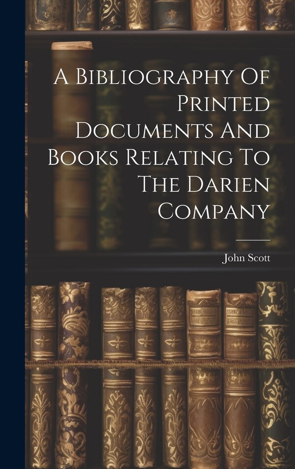 A Bibliography Of Printed Documents And Books Relating To The Darien Company by John Scott, Hardcover | Indigo Chapters