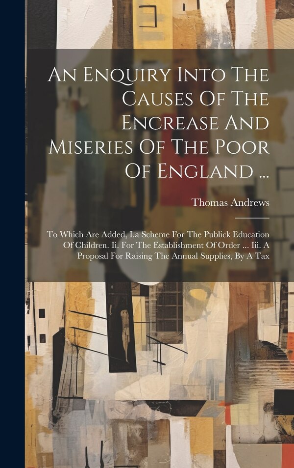 An Enquiry Into The Causes Of The Encrease And Miseries Of The Poor Of England . by Thomas Andrews, Hardcover | Indigo Chapters