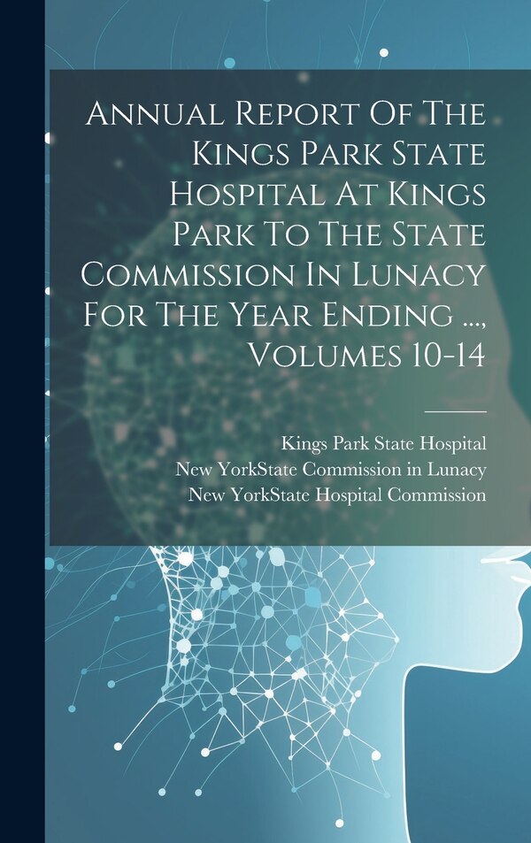 Annual Report Of The Kings Park State Hospital At Kings Park To The State Commission In Lunacy For The Year Ending, Hardcover | Indigo Chapters