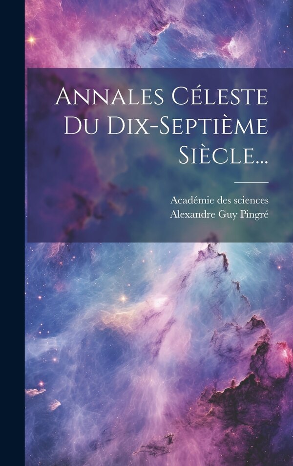 Annales Céleste Du Dix-septième Siècle. by Alexandre Guy Pingré, Hardcover | Indigo Chapters