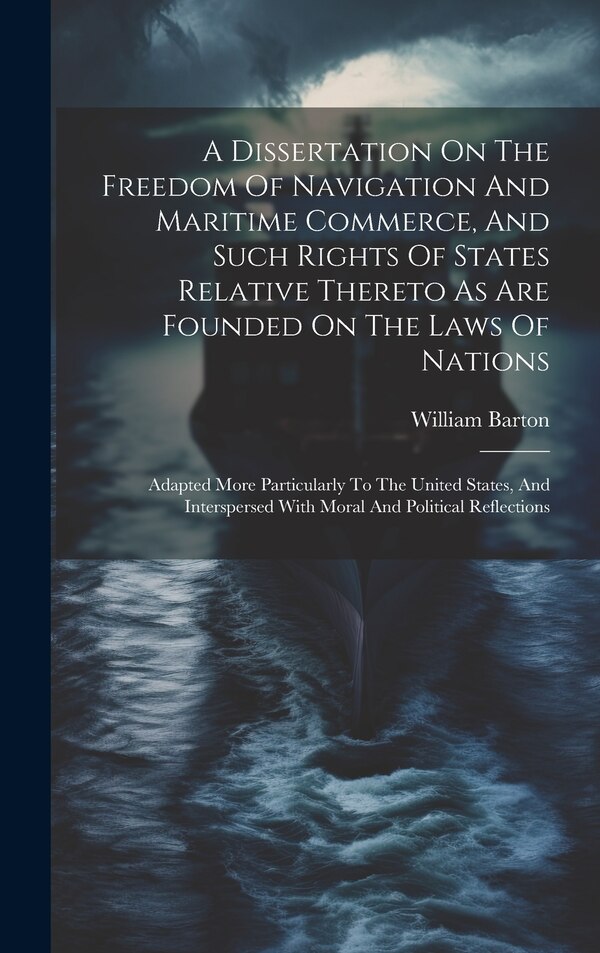 A Dissertation On The Freedom Of Navigation And Maritime Commerce And Such Rights Of States Relative Thereto As Are Founded On The Laws Of