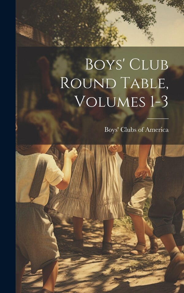 Boys' Club Round Table Volumes 1-3 by Boys' Clubs Of America, Hardcover | Indigo Chapters