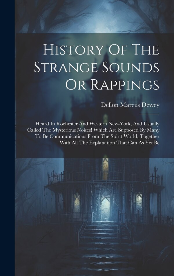 History Of The Strange Sounds Or Rappings by Dellon Marcus Dewey, Hardcover | Indigo Chapters
